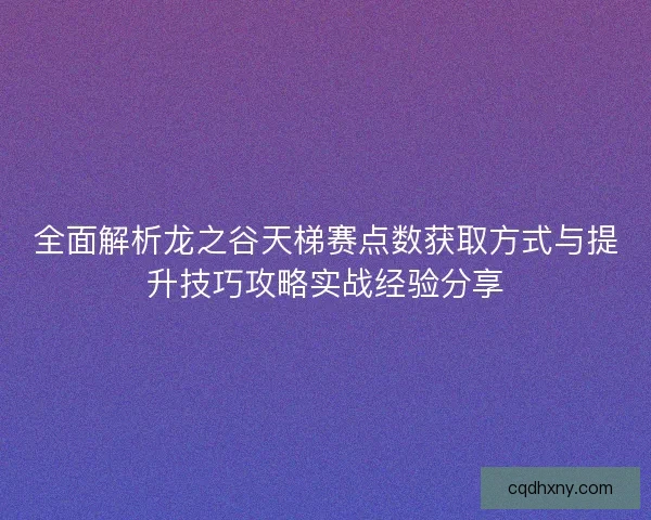 全面解析龙之谷天梯赛点数获取方式与提升技巧攻略实战经验分享