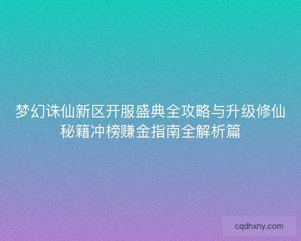 梦幻诛仙新区开服盛典全攻略与升级修仙秘籍冲榜赚金指南全解析篇